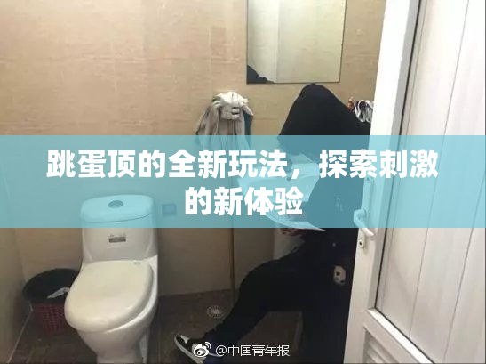 跳蛋顶的全新玩法，探索刺激的新体验