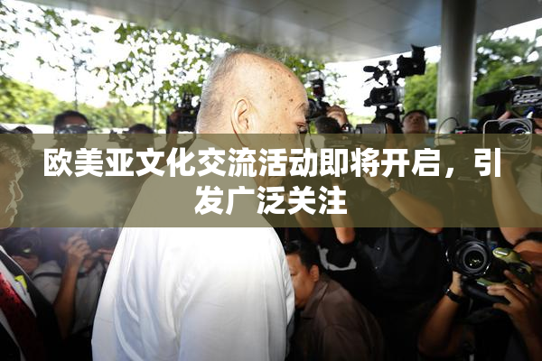 欧美亚文化交流活动即将开启，引发广泛关注