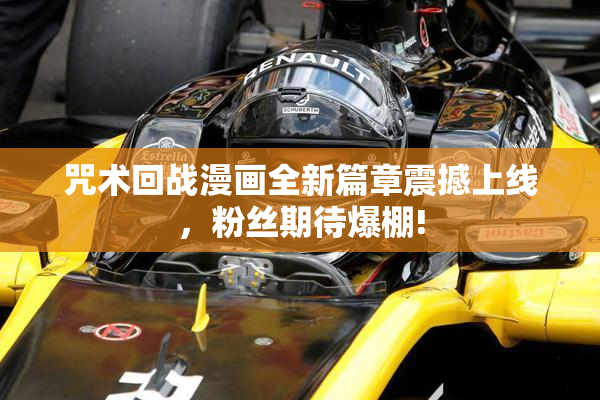 咒术回战漫画全新篇章震撼上线，粉丝期待爆棚!