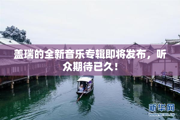 盖瑞的全新音乐专辑即将发布，听众期待已久！