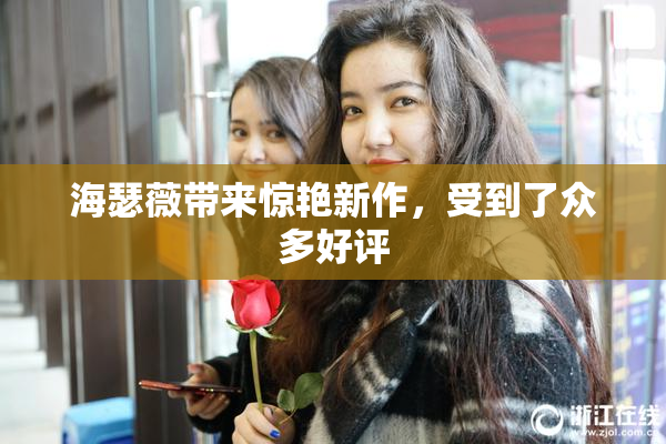 海瑟薇带来惊艳新作，受到了众多好评