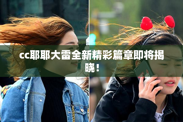 cc耶耶大雷全新精彩篇章即将揭晓！