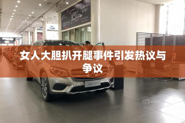 女人大胆扒开腿事件引发热议与争议