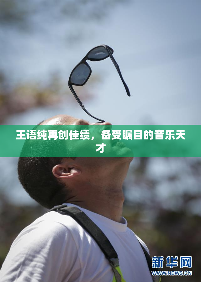王语纯再创佳绩，备受瞩目的音乐天才