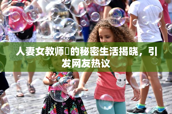 人妻女教师姫的秘密生活揭晓，引发网友热议