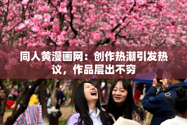 同人黄漫画网：创作热潮引发热议，作品层出不穷