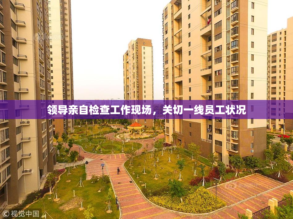 领导亲自检查工作现场，关切一线员工状况