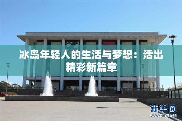 冰岛年轻人的生活与梦想：活出精彩新篇章