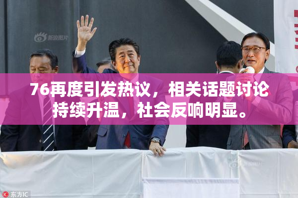 76再度引发热议，相关话题讨论持续升温，社会反响明显。
