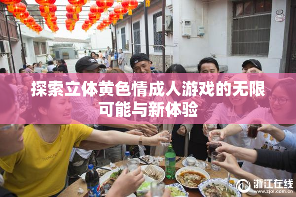 探索立体黄色情成人游戏的无限可能与新体验