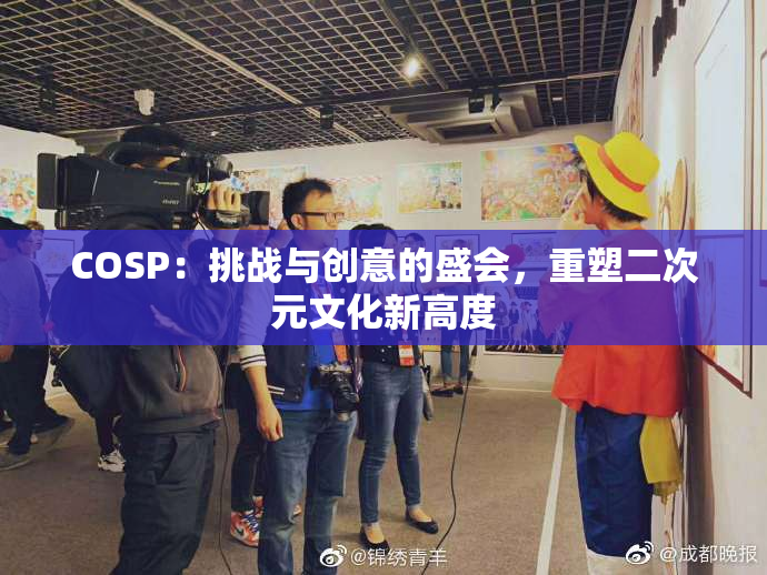 COSP：挑战与创意的盛会，重塑二次元文化新高度