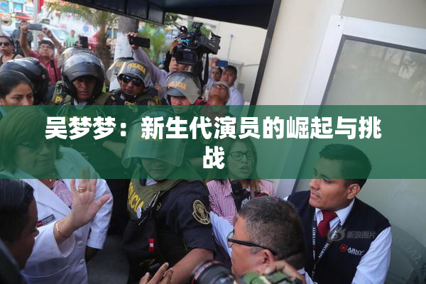 吴梦梦：新生代演员的崛起与挑战