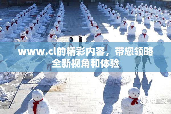 www.cl的精彩内容，带您领略全新视角和体验