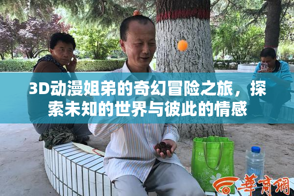 3D动漫姐弟的奇幻冒险之旅，探索未知的世界与彼此的情感