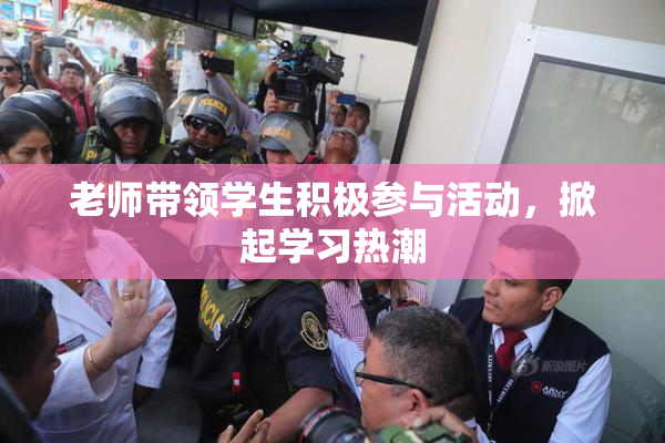 老师带领学生积极参与活动，掀起学习热潮