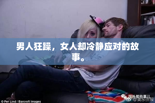 男人狂躁，女人却冷静应对的故事。
