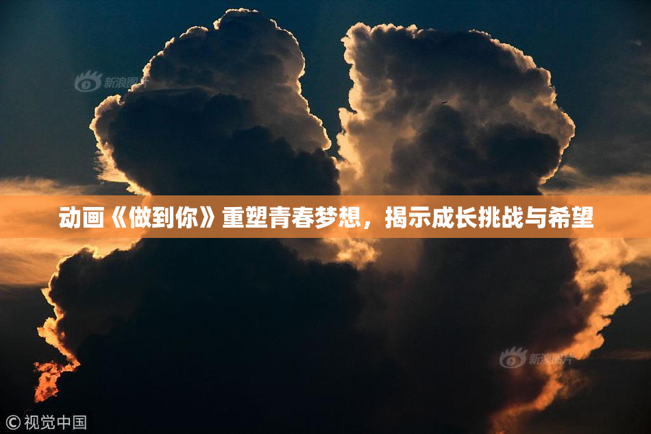 动画《做到你》重塑青春梦想，揭示成长挑战与希望