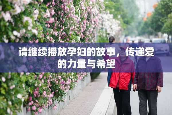 请继续播放孕妇的故事，传递爱的力量与希望