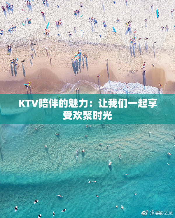 KTV陪伴的魅力：让我们一起享受欢聚时光