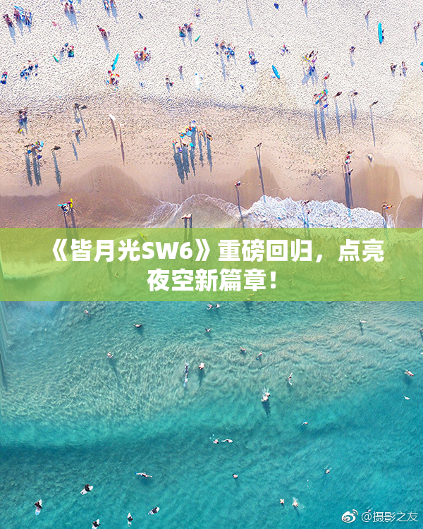 《皆月光SW6》重磅回归，点亮夜空新篇章！