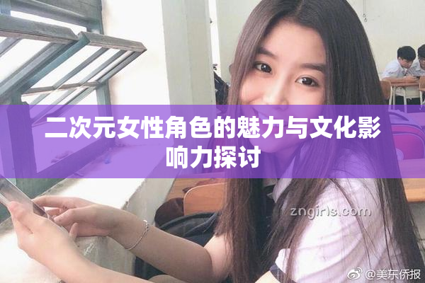 二次元女性角色的魅力与文化影响力探讨