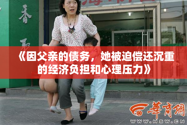 《因父亲的债务，她被迫偿还沉重的经济负担和心理压力》