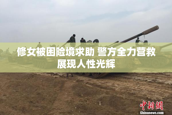 修女被困险境求助 警方全力营救展现人性光辉