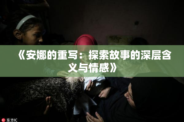 《安娜的重写：探索故事的深层含义与情感》