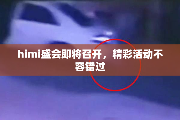 himi盛会即将召开，精彩活动不容错过