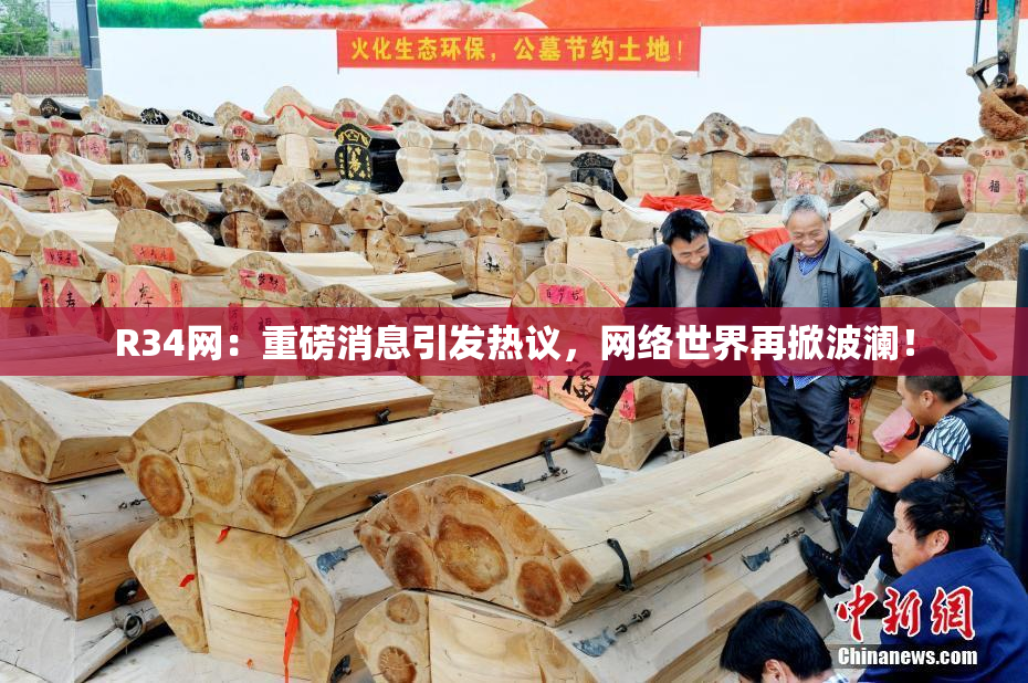 R34网：重磅消息引发热议，网络世界再掀波澜！