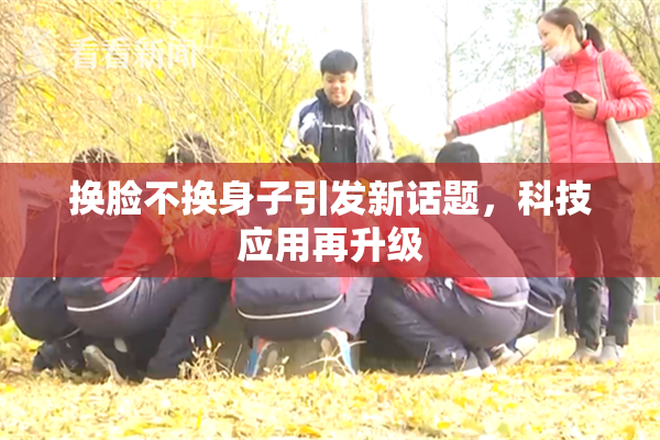 换脸不换身子引发新话题，科技应用再升级