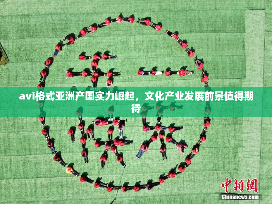 avi格式亚洲产国实力崛起，文化产业发展前景值得期待
