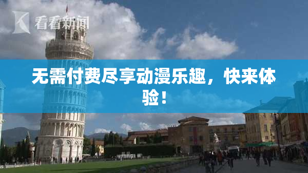 无需付费尽享动漫乐趣，快来体验！