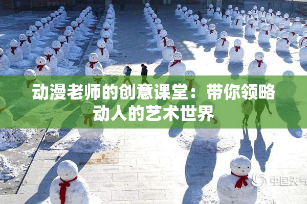 动漫老师的创意课堂：带你领略动人的艺术世界