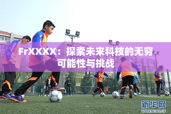 FrXXXX：探索未来科技的无穷可能性与挑战
