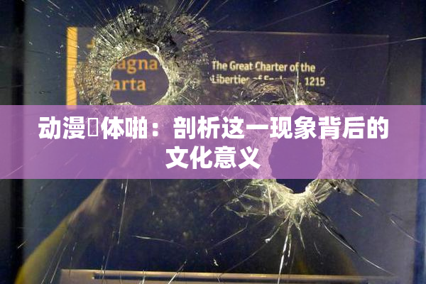 动漫祼体啪：剖析这一现象背后的文化意义