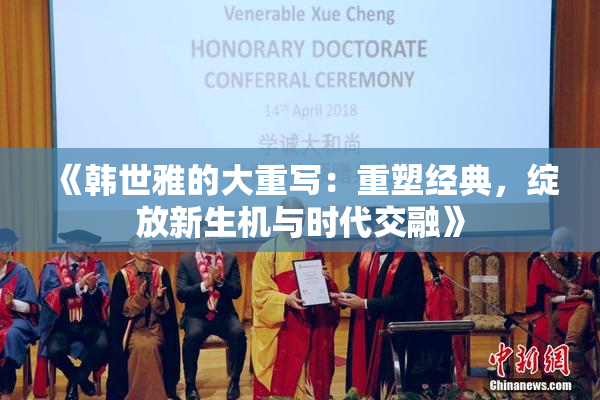 《韩世雅的大重写：重塑经典，绽放新生机与时代交融》