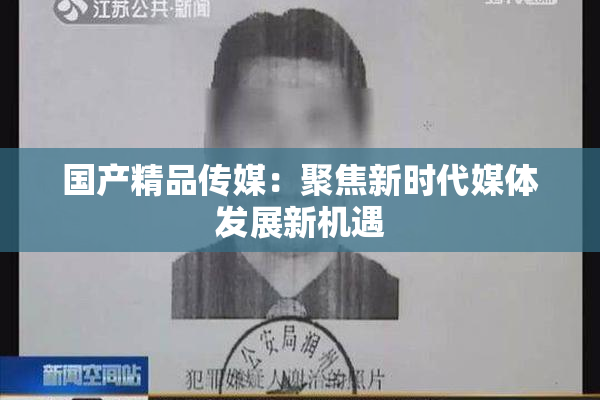 国产精品传媒：聚焦新时代媒体发展新机遇