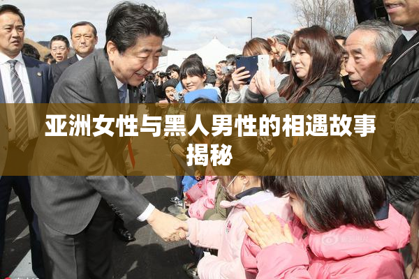 亚洲女性与黑人男性的相遇故事揭秘
