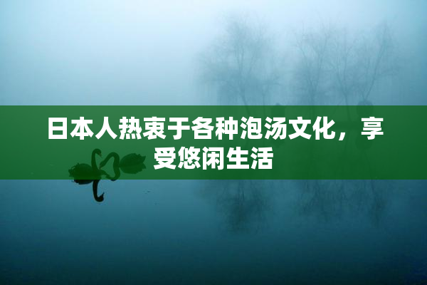 日本人热衷于各种泡汤文化，享受悠闲生活