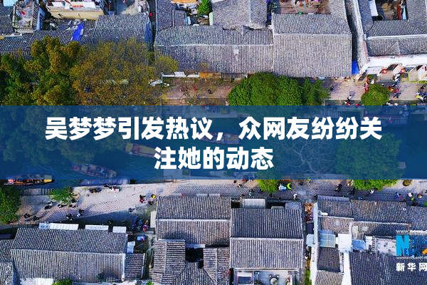 吴梦梦引发热议，众网友纷纷关注她的动态