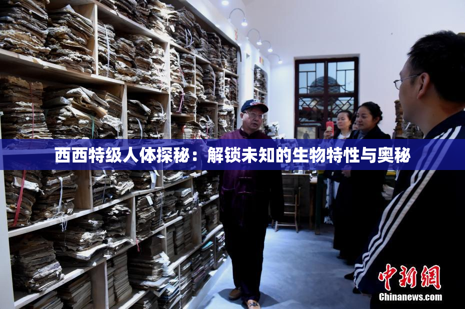 西西特级人体探秘：解锁未知的生物特性与奥秘