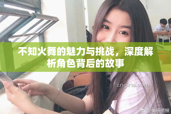 不知火舞的魅力与挑战，深度解析角色背后的故事