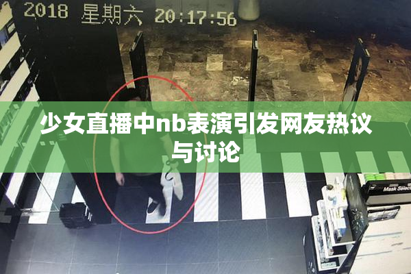少女直播中nb表演引发网友热议与讨论