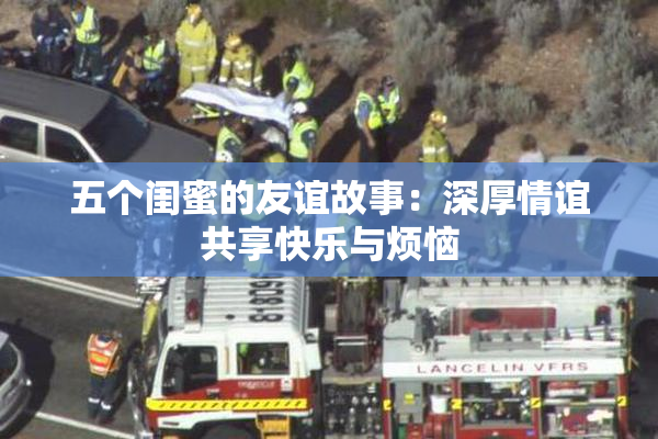 五个闺蜜的友谊故事：深厚情谊共享快乐与烦恼