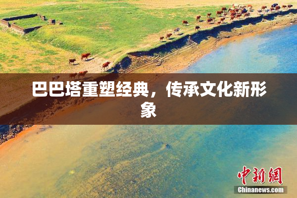 巴巴塔重塑经典，传承文化新形象