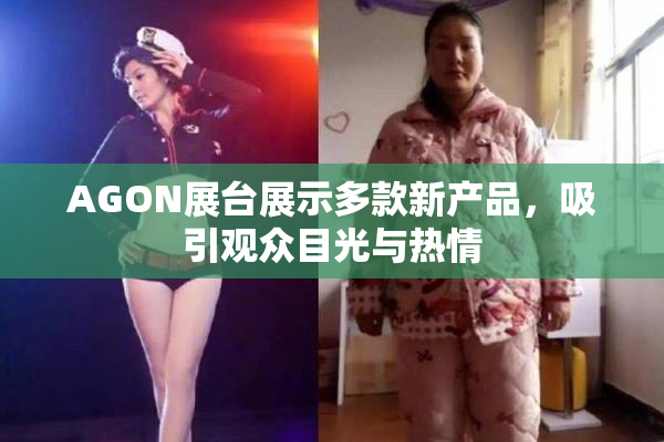 AGON展台展示多款新产品，吸引观众目光与热情