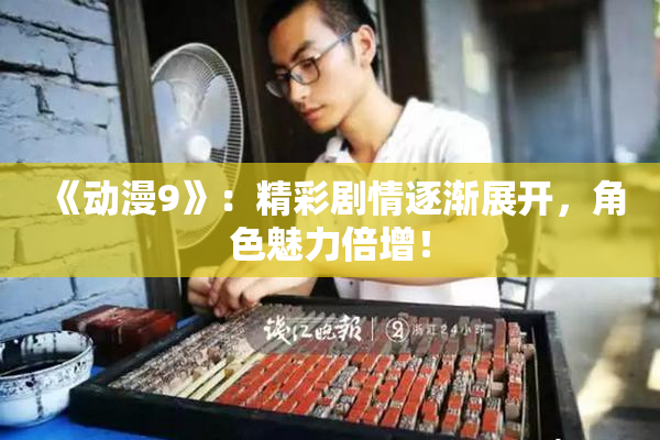 《动漫9》：精彩剧情逐渐展开，角色魅力倍增！