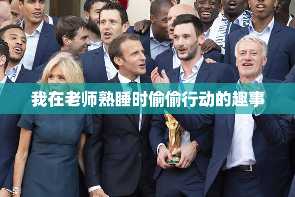 我在老师熟睡时偷偷行动的趣事