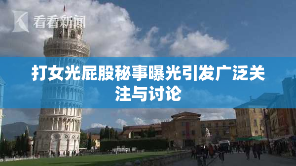 打女光屁股秘事曝光引发广泛关注与讨论